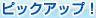 �s�b�N�A�b�v�I