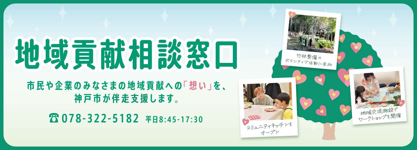 地域貢献相談窓口 市民や企業のみなさまの地域貢献への想いを、神戸市が伴走支援します。078-322-5182 平日8時45分から