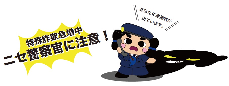 「あなたに逮捕状が出ています。」特殊詐欺急増中、ニセ警察官に注意！