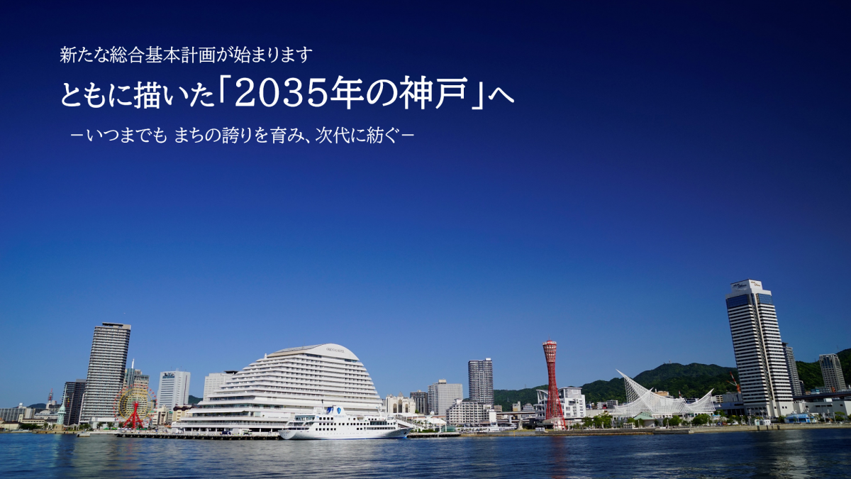 第6次神戸市基本計画が始まります。ともに描いた「2035年の神戸」へ-いつまでもまちのほこりを育み、次代に紡いでいきます-