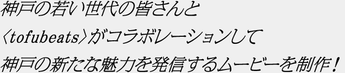 神戸の若い世代の皆さんと〈tofubeats〉がコラボレーションして神戸の新たな魅力を発信するムービーを制作！