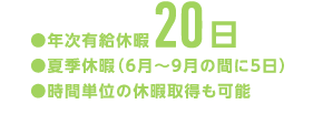 年次有給休暇20日、夏季休暇(6月~9月の間に5日)、時間単位の休暇取得も可能